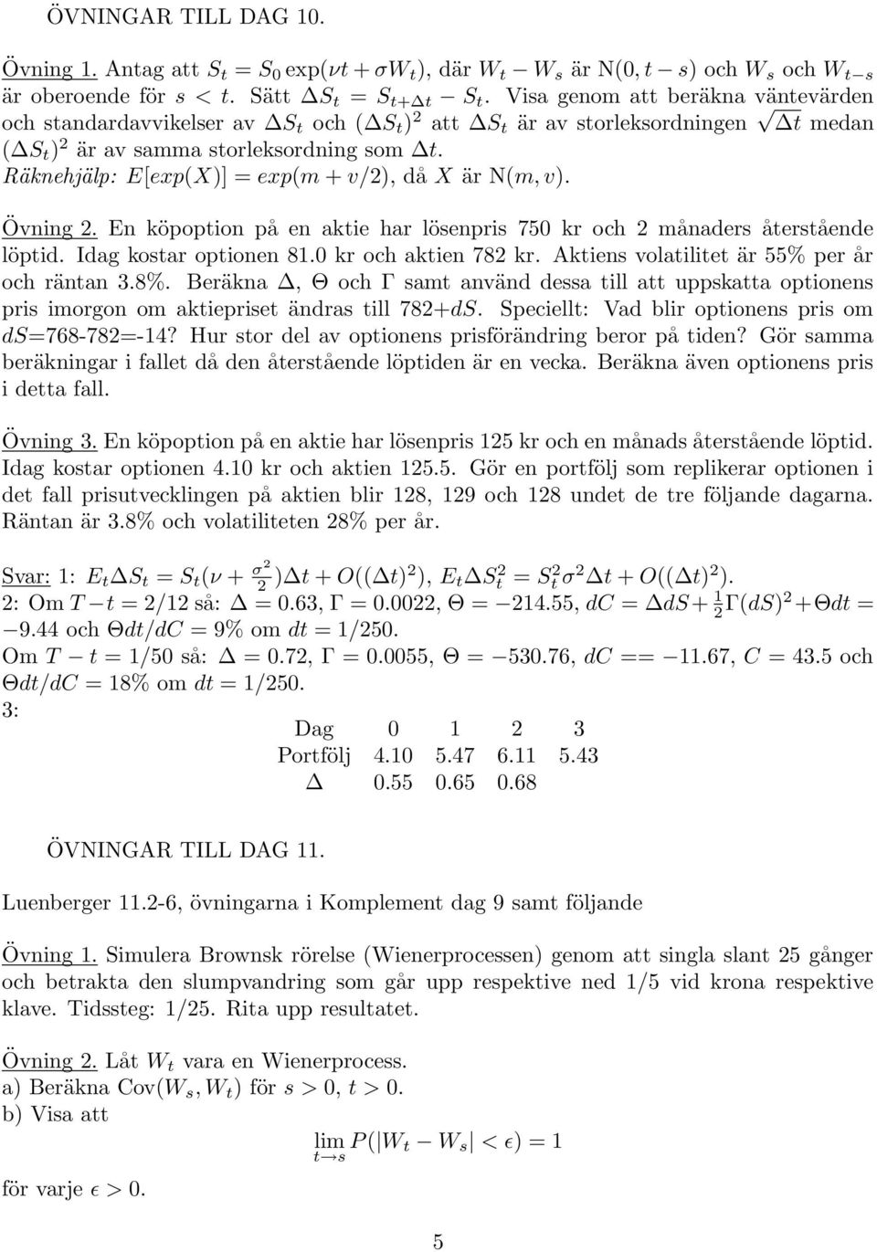 Räknehjälp: E[exp(X)] = exp(m + v/2), då X är N(m, v). Övning 2. En köpoption på en aktie har lösenpris 750 kr och 2 månaders återstående löptid. Idag kostar optionen 81.0 kr och aktien 782 kr.