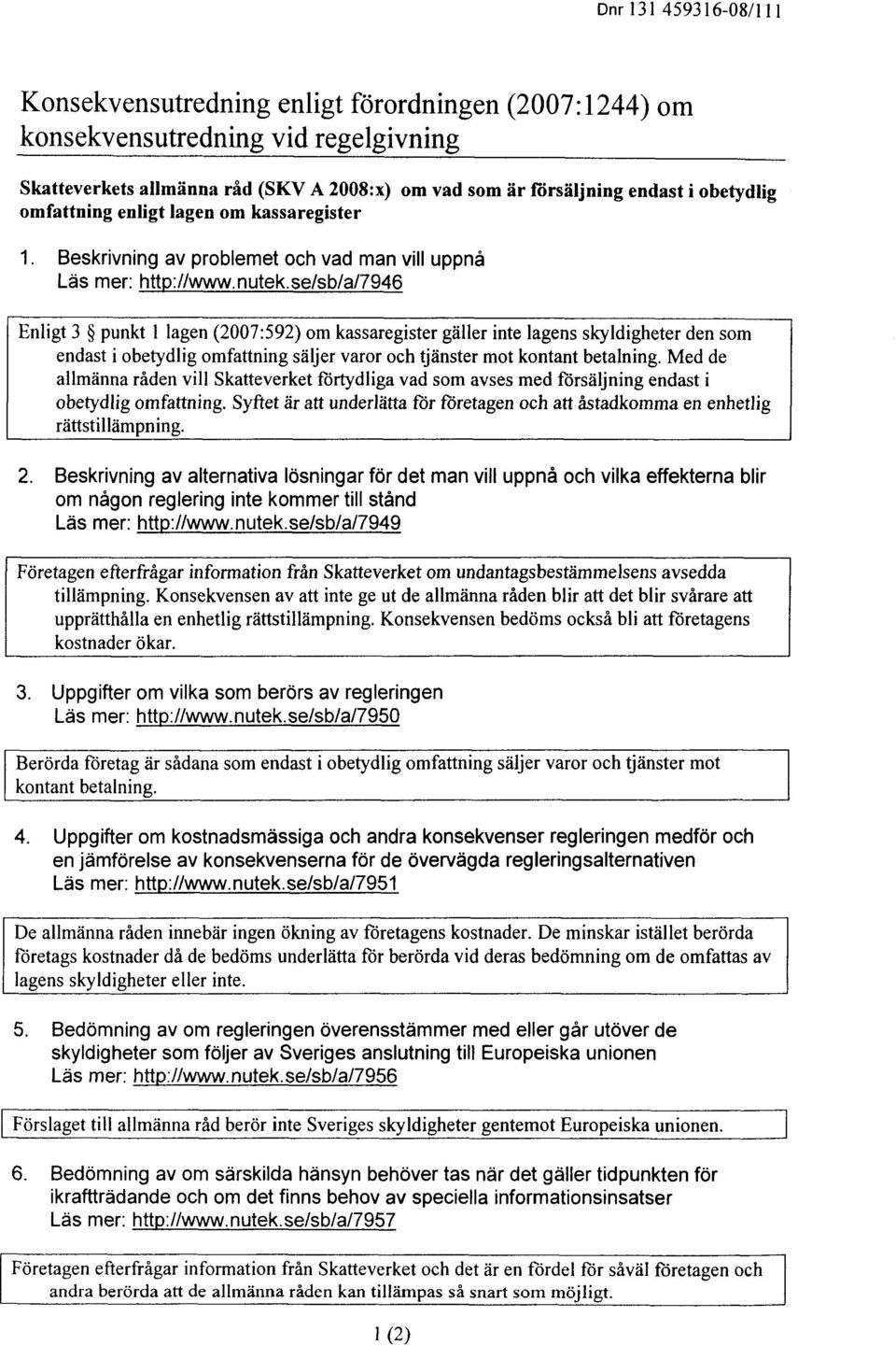 se/sb/a/7946 Enligt 3 punkt 1 lagen(2007:592) om kassaregister gäller inte lagens skyldigheter den som endast iobetydlig omfattning säljer varor och tjänster mot kontant betalning.