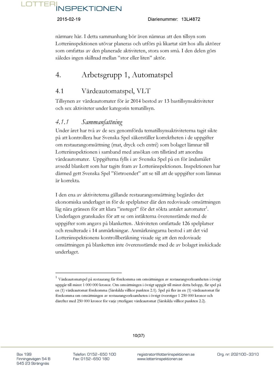 I den delen görs således ingen skillnad mellan stor eller liten aktör. 4. Arbetsgrupp 1, Automatspel 4.