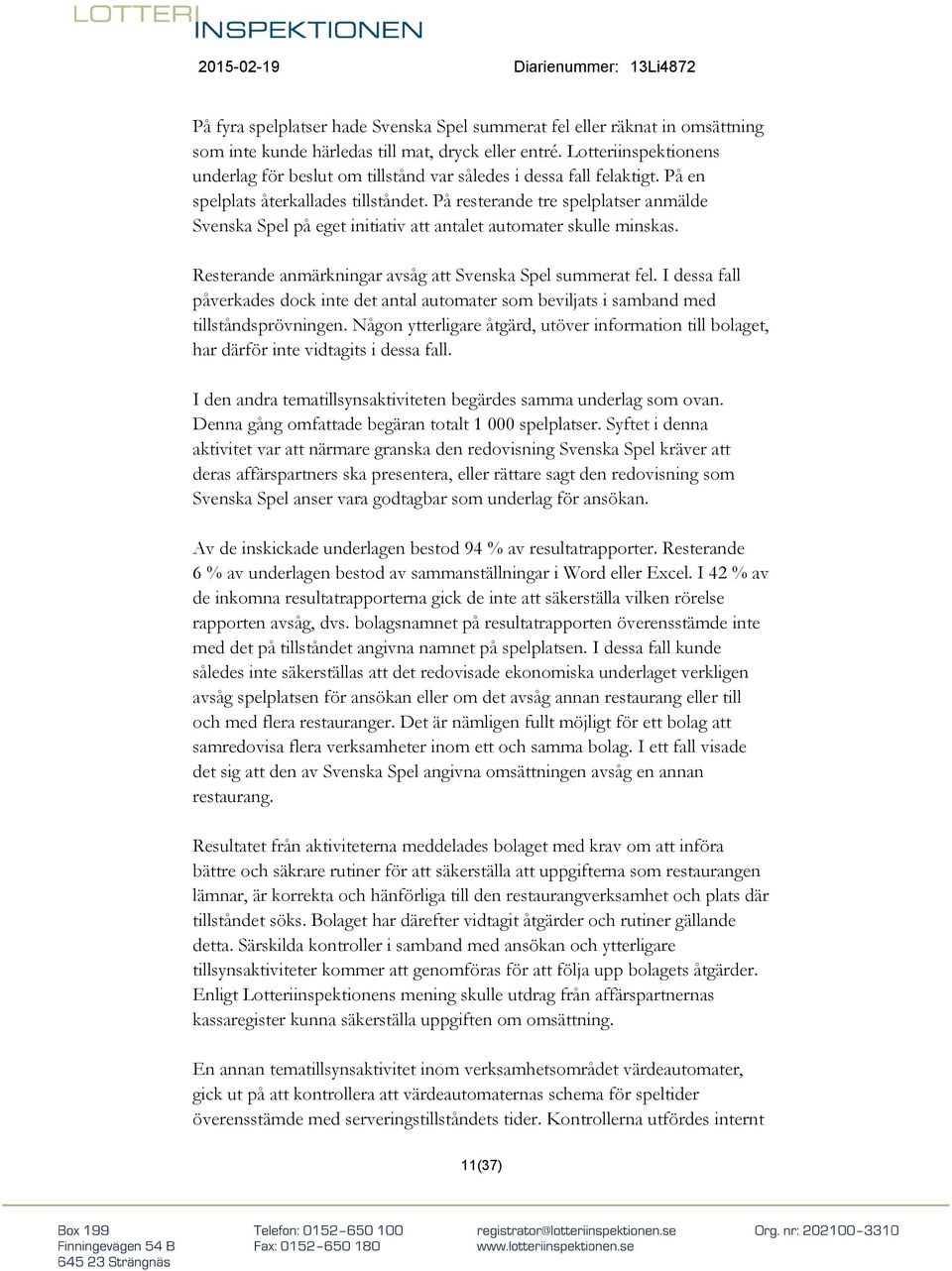 På resterande tre spelplatser anmälde Svenska Spel på eget initiativ att antalet automater skulle minskas. Resterande anmärkningar avsåg att Svenska Spel summerat fel.