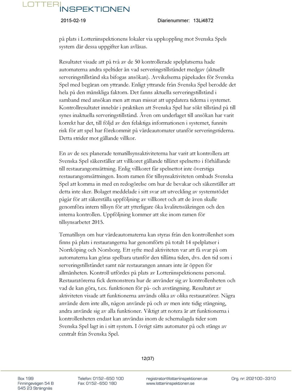 Avvikelserna påpekades för Svenska Spel med begäran om yttrande. Enligt yttrande från Svenska Spel berodde det hela på den mänskliga faktorn.