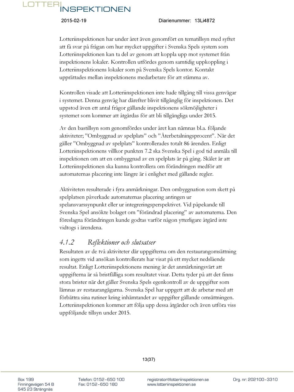 Kontakt upprättades mellan inspektionens medarbetare för att stämma av. Kontrollen visade att Lotteriinspektionen inte hade tillgång till vissa genvägar i systemet.
