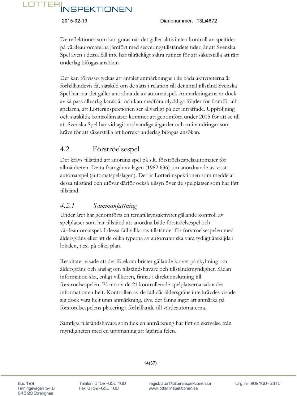 Det kan förvisso tyckas att antalet anmärkningar i de båda aktiviteterna är förhållandevis få, särskild om de sätts i relation till det antal tillstånd Svenska Spel har när det gäller anordnande av