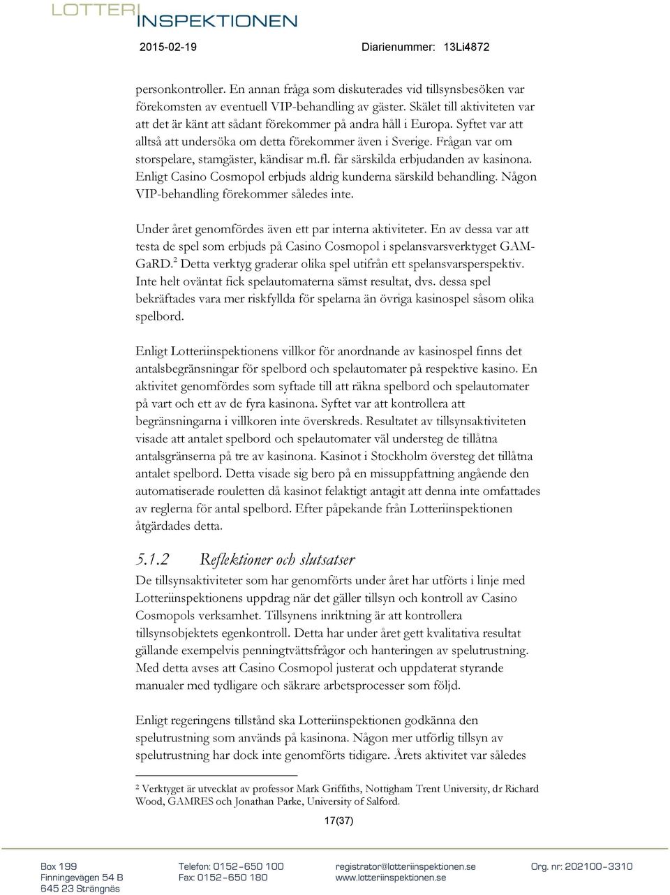 Frågan var om storspelare, stamgäster, kändisar m.fl. får särskilda erbjudanden av kasinona. Enligt Casino Cosmopol erbjuds aldrig kunderna särskild behandling.