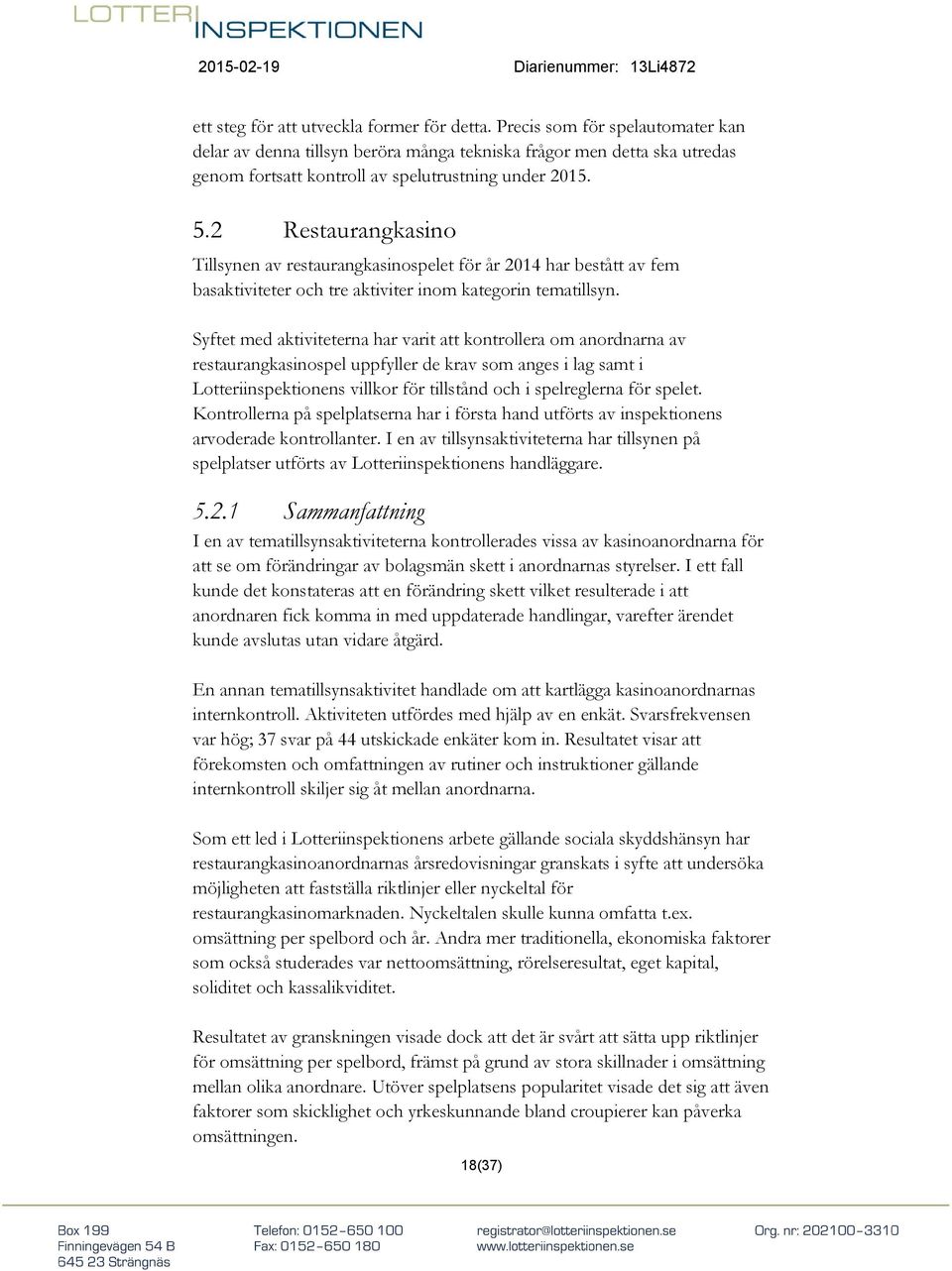 2 Restaurangkasino Tillsynen av restaurangkasinospelet för år 2014 har bestått av fem basaktiviteter och tre aktiviter inom kategorin tematillsyn.