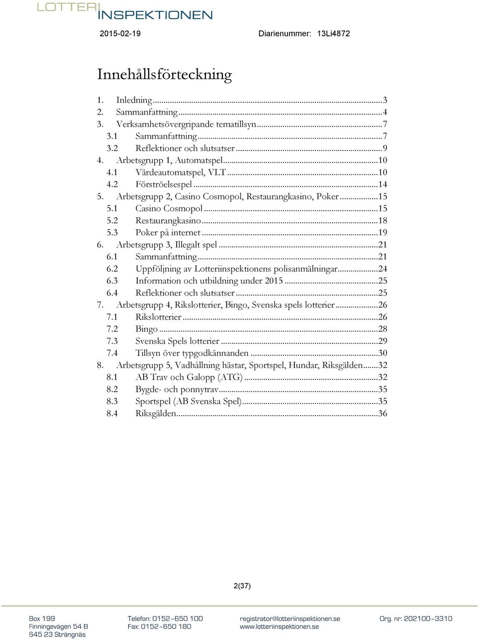 3 Poker på internet... 19 6. Arbetsgrupp 3, Illegalt spel... 21 6.1 Sammanfattning... 21 6.2 Uppföljning av Lotteriinspektionens polisanmälningar... 24 6.3 Information och utbildning under 2015... 25 6.