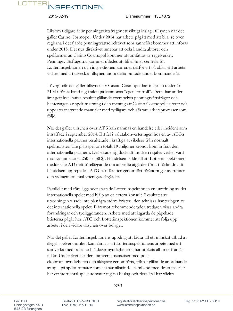 Penningtvättsfrågorna kommer således att bli alltmer centrala för Lotteriinspektionen och inspektionen kommer därför att på olika sätt arbeta vidare med att utveckla tillsynen inom detta område under
