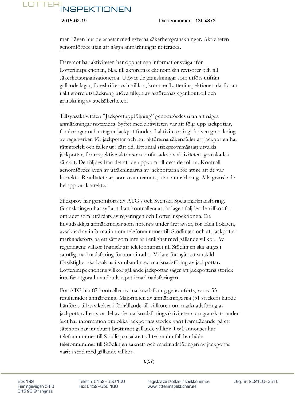 Utöver de granskningar som utförs utifrån gällande lagar, föreskrifter och villkor, kommer Lotteriinspektionen därför att i allt större utsträckning utöva tillsyn av aktörernas egenkontroll och