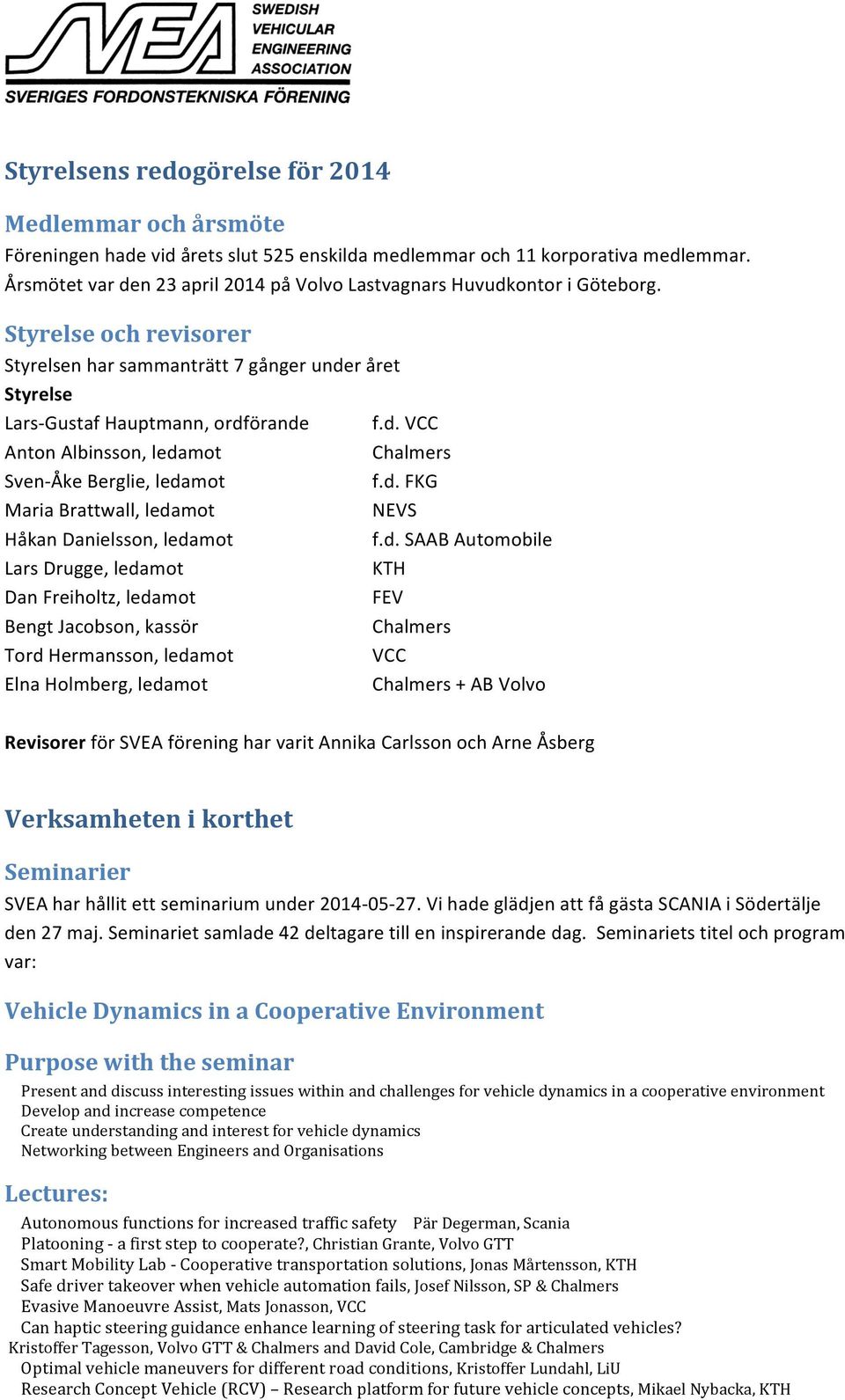 d. FKG Maria Brattwall, ledamot NEVS Håkan Danielsson, ledamot f.d. SAAB Automobile Lars Drugge, ledamot KTH Dan Freiholtz, ledamot FEV Bengt Jacobson, kassör Chalmers Tord Hermansson, ledamot VCC