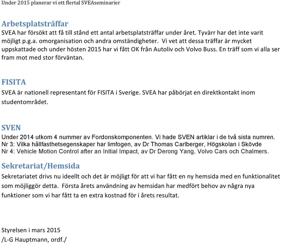 FISITA SVEA är nationell representant för FISITA i Sverige. SVEA har påbörjat en direktkontakt inom studentområdet. SVEN Under 2014 utkom 4 nummer av Fordonskomponenten.