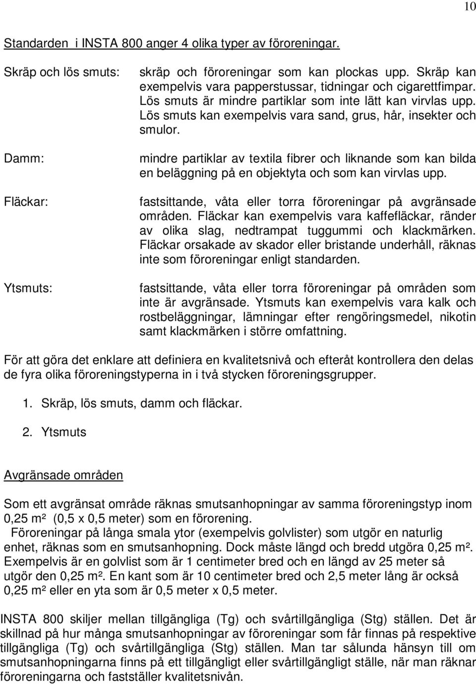 mindre partiklar av textila fibrer och liknande som kan bilda en beläggning på en objektyta och som kan virvlas upp. fastsittande, våta eller torra föroreningar på avgränsade områden.