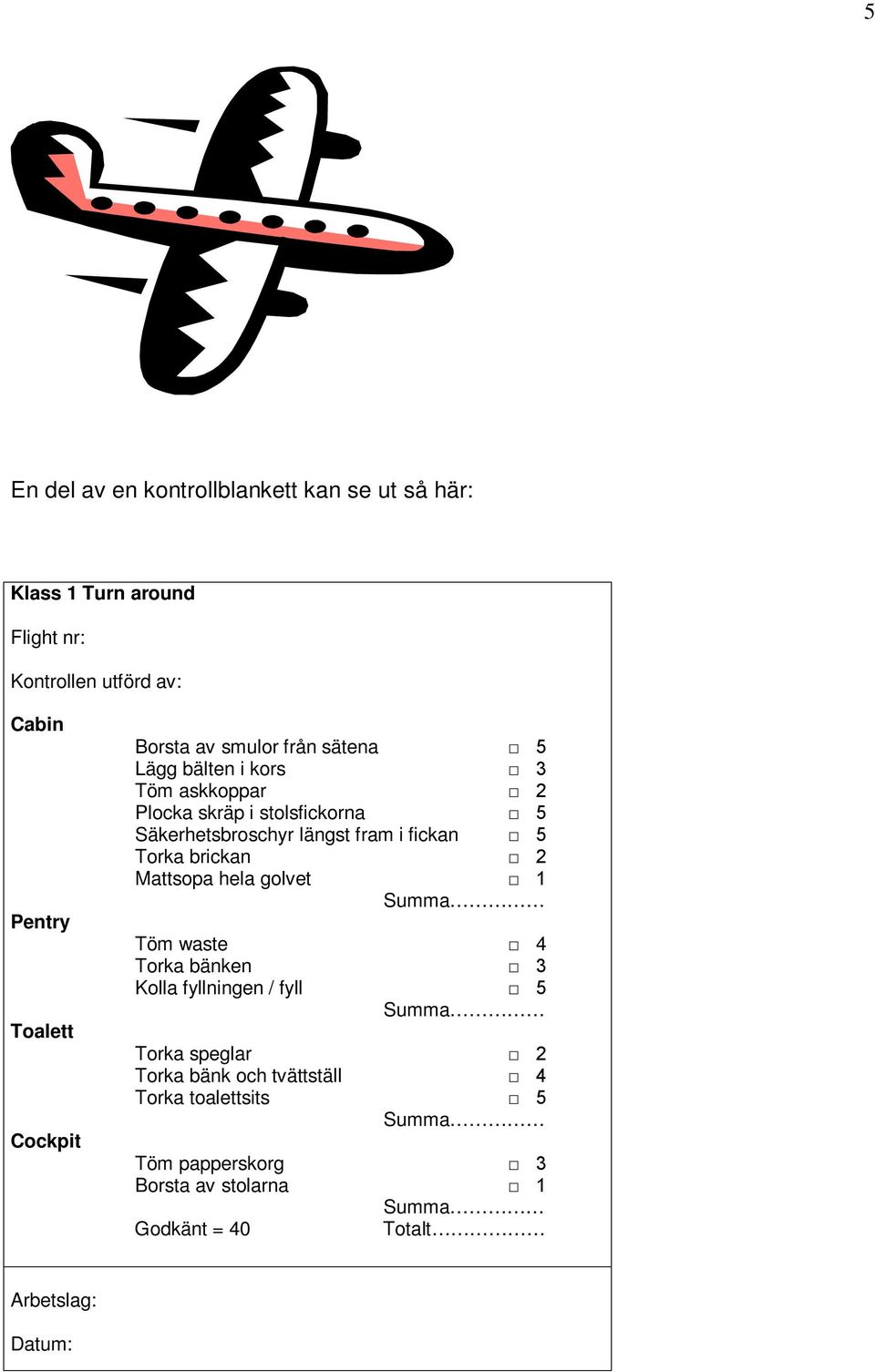 fickan 5 Torka brickan 2 Mattsopa hela golvet 1 Summa Töm waste 4 Torka bänken 3 Kolla fyllningen / fyll 5 Summa Torka speglar 2