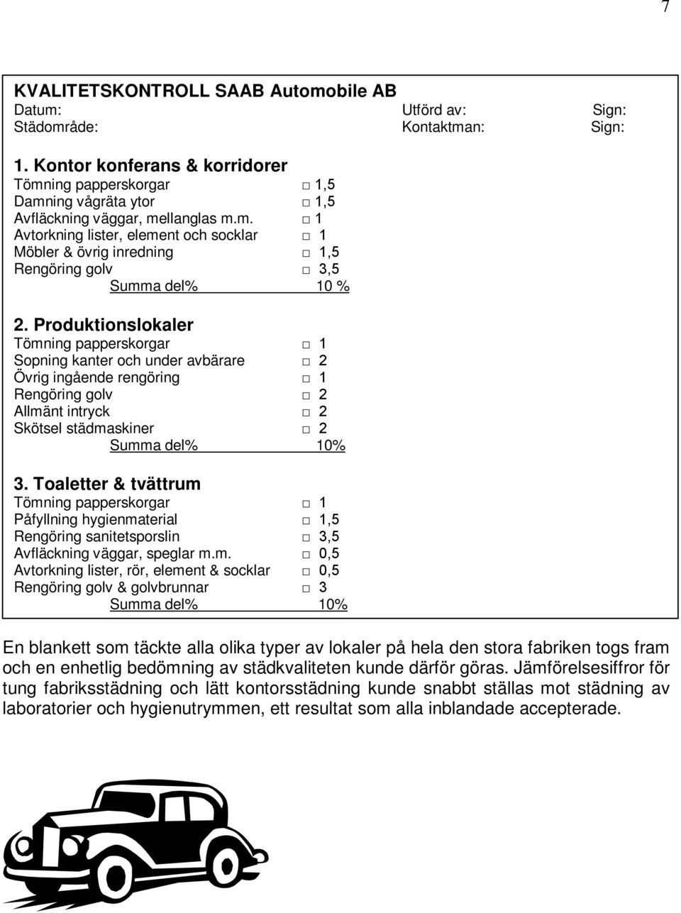 Produktionslokaler Tömning papperskorgar 1 Sopning kanter och under avbärare 2 Övrig ingående rengöring 1 Rengöring golv 2 Allmänt intryck 2 Skötsel städmaskiner 2 Summa del% 10% 3.