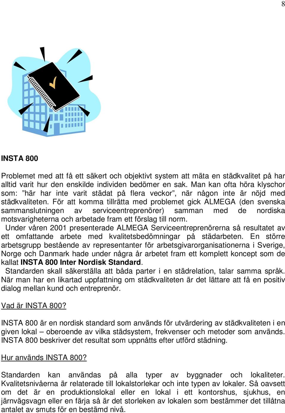 För att komma tillrätta med problemet gick ALMEGA (den svenska sammanslutningen av serviceentreprenörer) samman med de nordiska motsvarigheterna och arbetade fram ett förslag till norm.