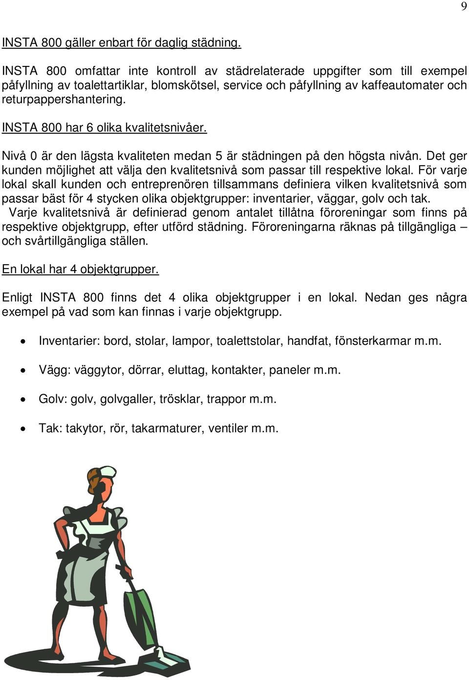 INSTA 800 har 6 olika kvalitetsnivåer. Nivå 0 är den lägsta kvaliteten medan 5 är städningen på den högsta nivån. Det ger kunden möjlighet att välja den kvalitetsnivå som passar till respektive lokal.