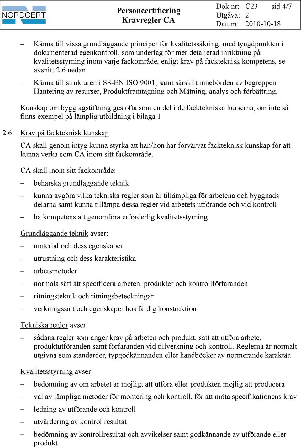 Känna till strukturen i SS-EN ISO 9001, samt särskilt innebörden av begreppen Hantering av resurser, Produktframtagning och Mätning, analys och förbättring.