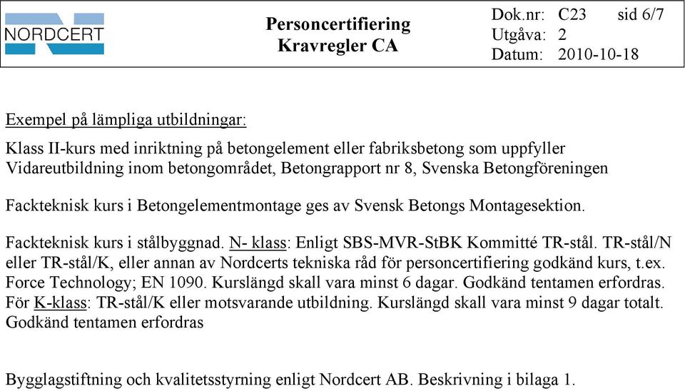 TR-stål/N eller TR-stål/K, eller annan av Nordcerts tekniska råd för personcertifiering godkänd kurs, t.ex. Force Technology; EN 1090. Kurslängd skall vara minst 6 dagar.