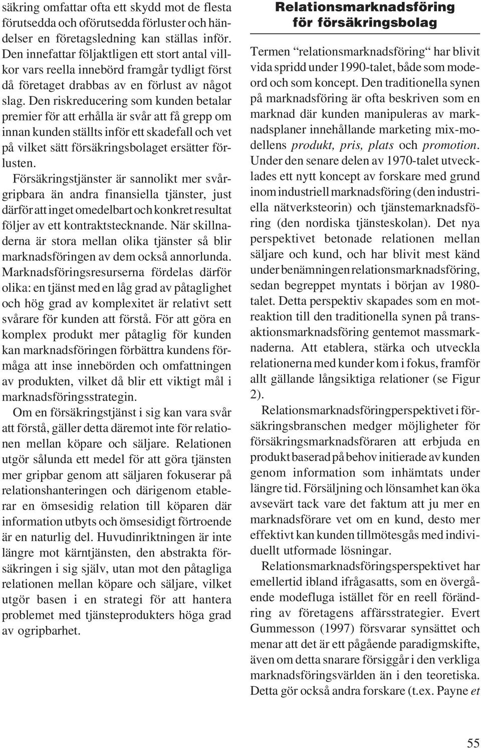Den riskreducering som kunden betalar premier för att erhålla är svår att få grepp om innan kunden ställts inför ett skadefall och vet på vilket sätt försäkringsbolaget ersätter förlusten.