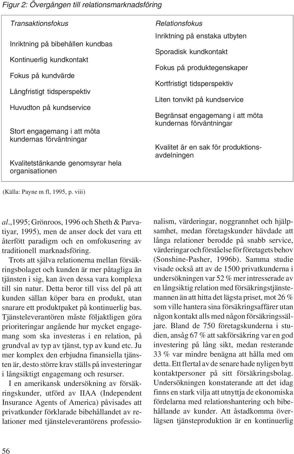 Kortfristigt tidsperspektiv Liten tonvikt på kundservice Begränsat engagemang i att möta kundernas förväntningar Kvalitet är en sak för produktionsavdelningen (Källa: Payne m fl, 1995, p. viii) al.