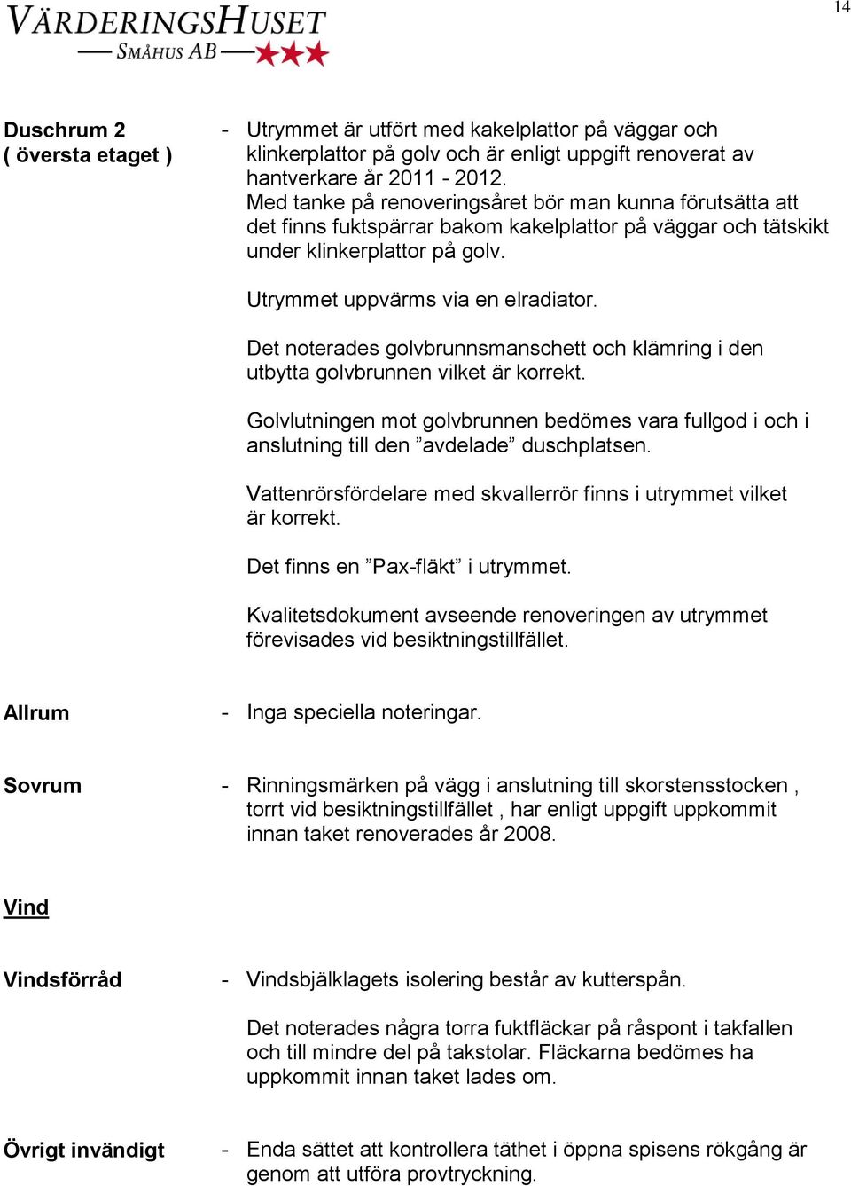 Det noterades golvbrunnsmanschett och klämring i den utbytta golvbrunnen vilket är korrekt. Golvlutningen mot golvbrunnen bedömes vara fullgod i och i anslutning till den avdelade duschplatsen.