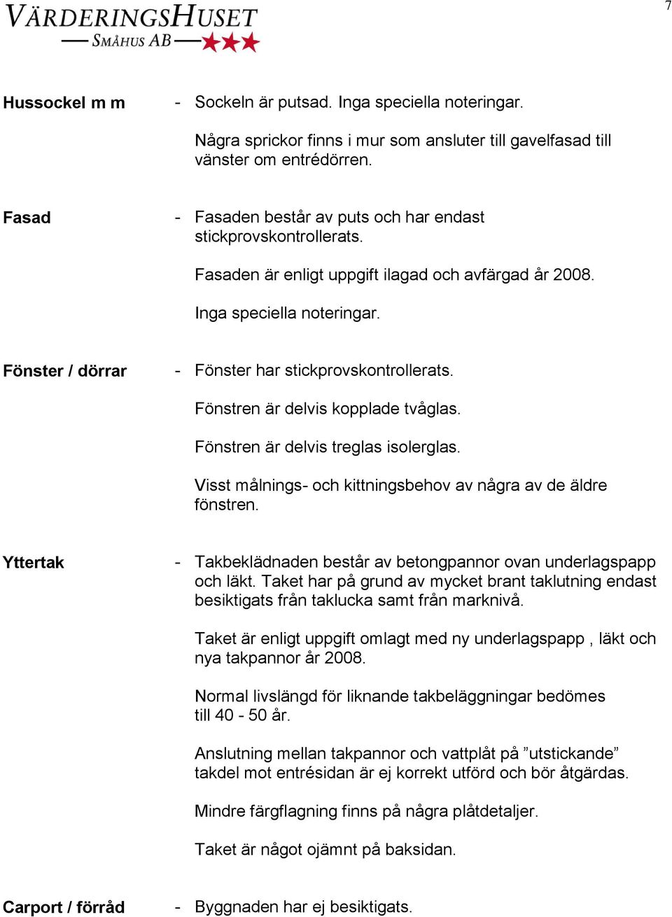 Visst målnings- och kittningsbehov av några av de äldre fönstren. Yttertak - Takbeklädnaden består av betongpannor ovan underlagspapp och läkt.