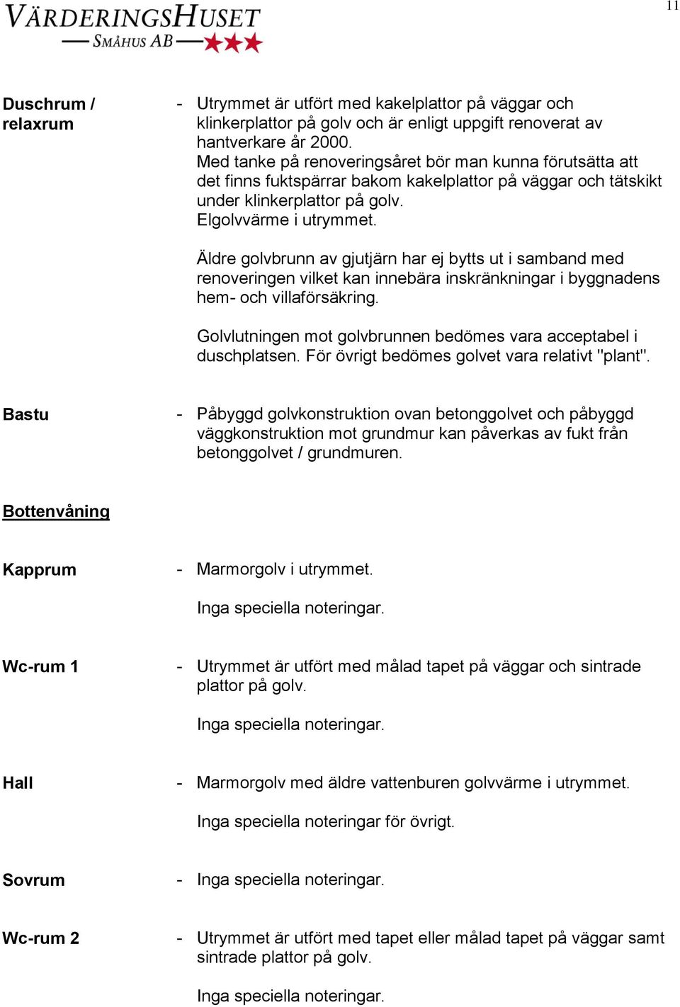 Äldre golvbrunn av gjutjärn har ej bytts ut i samband med renoveringen vilket kan innebära inskränkningar i byggnadens hem- och villaförsäkring.