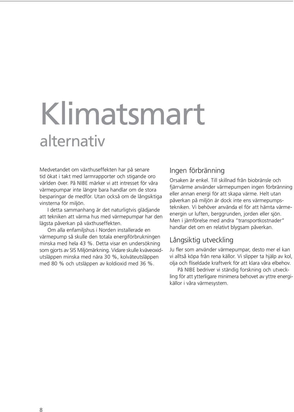 I detta sammanhang är det naturligtvis glädjande att tekniken att värma hus med värmepumpar har den lägsta påverkan på växthuseffekten.