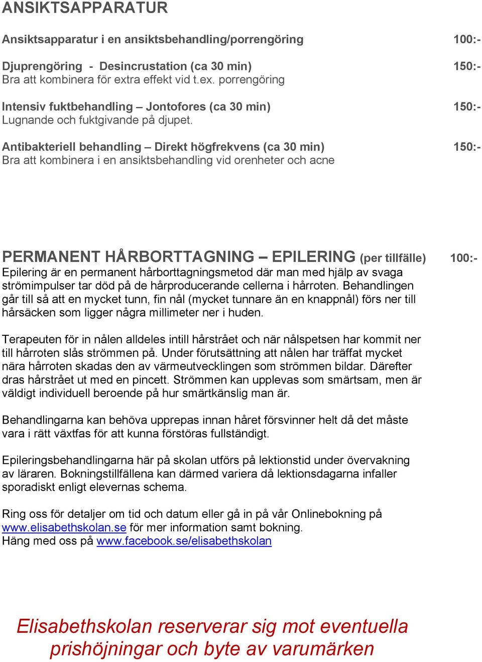 Antibakteriell behandling Direkt högfrekvens (ca 30 min) 150:- Bra att kombinera i en ansiktsbehandling vid orenheter och acne PERMANENT HÅRBORTTAGNING EPILERING (per tillfälle) 100:- Epilering är en