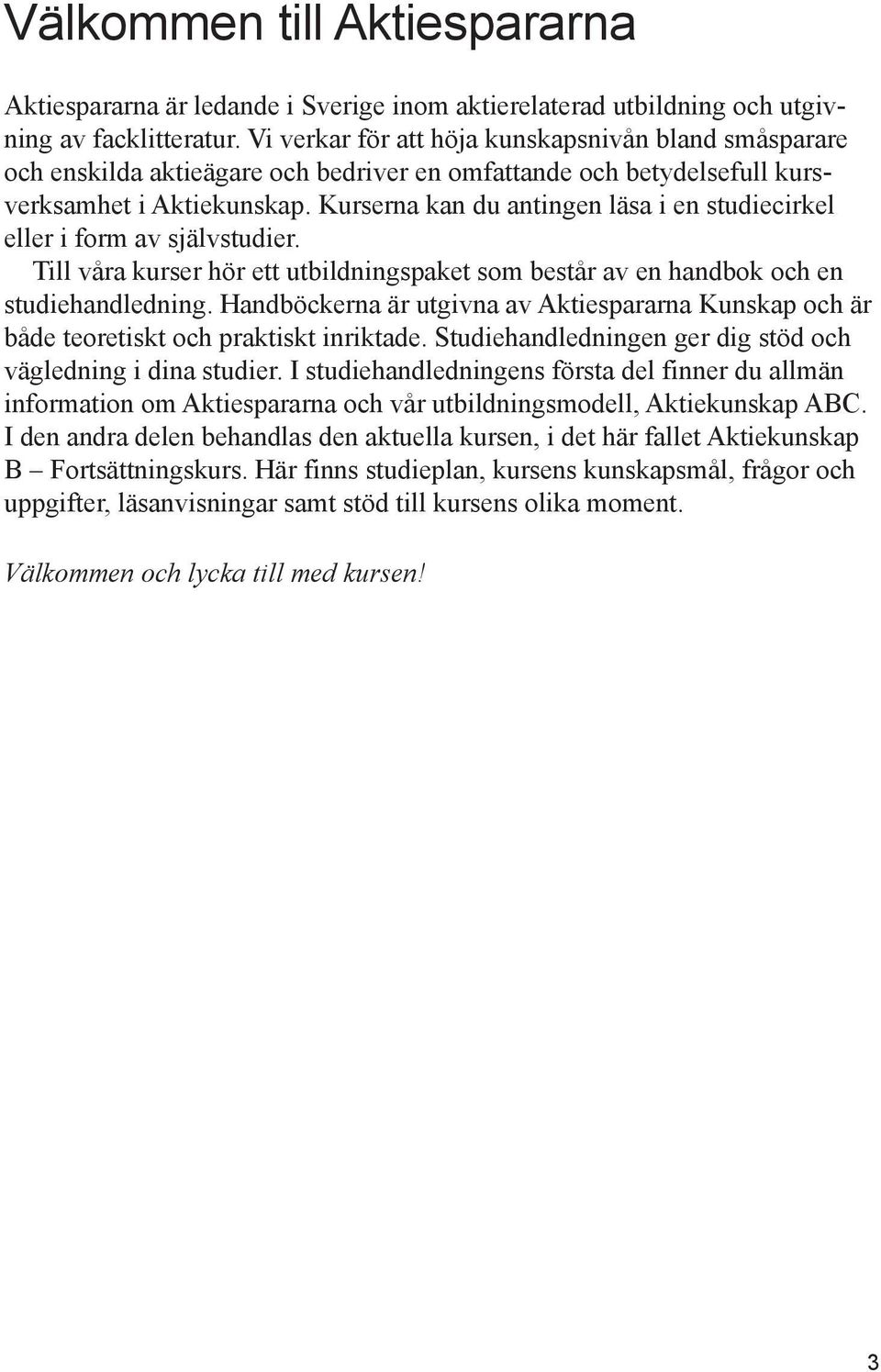 Kurserna kan du antingen läsa i en studiecirkel eller i form av självstudier. Till våra kurser hör ett utbildningspaket som består av en handbok och en studiehandledning.