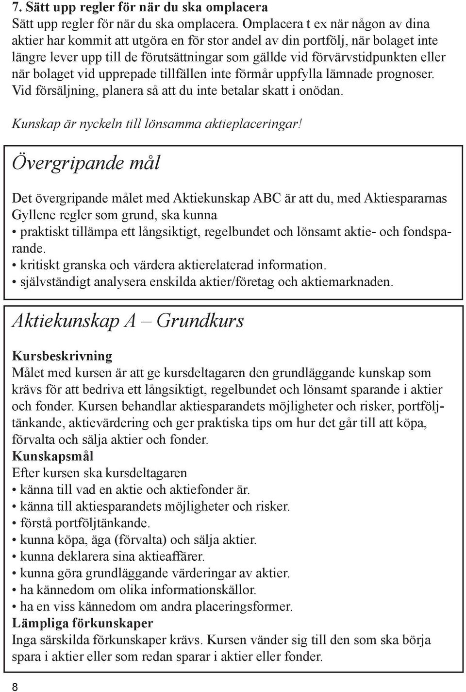 bolaget vid upprepade tillfällen inte förmår uppfylla lämnade prognoser. Vid försäljning, planera så att du inte betalar skatt i onödan. Kunskap är nyckeln till lönsamma aktieplaceringar!