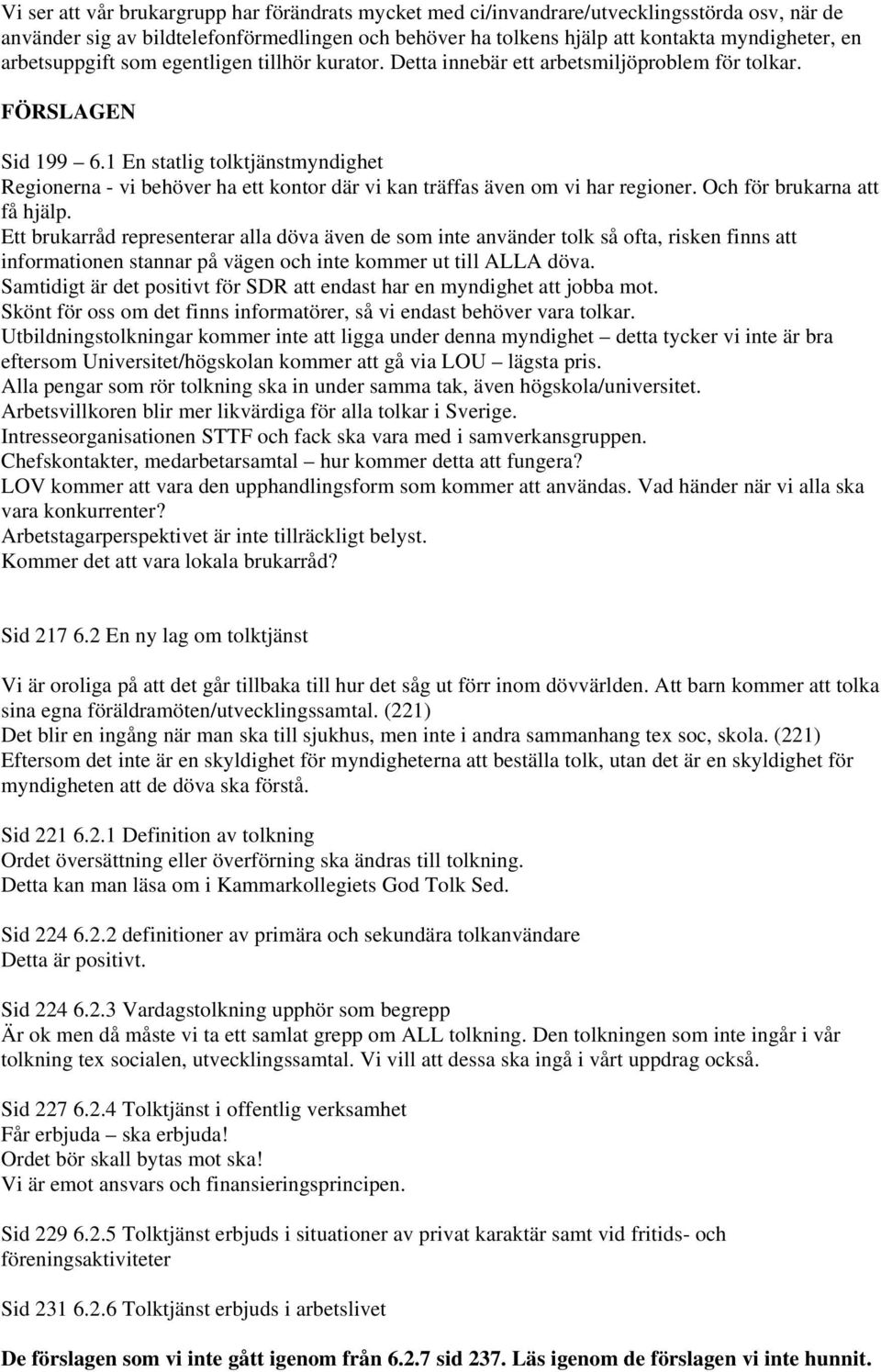 1 En statlig tolktjänstmyndighet Regionerna - vi behöver ha ett kontor där vi kan träffas även om vi har regioner. Och för brukarna att få hjälp.