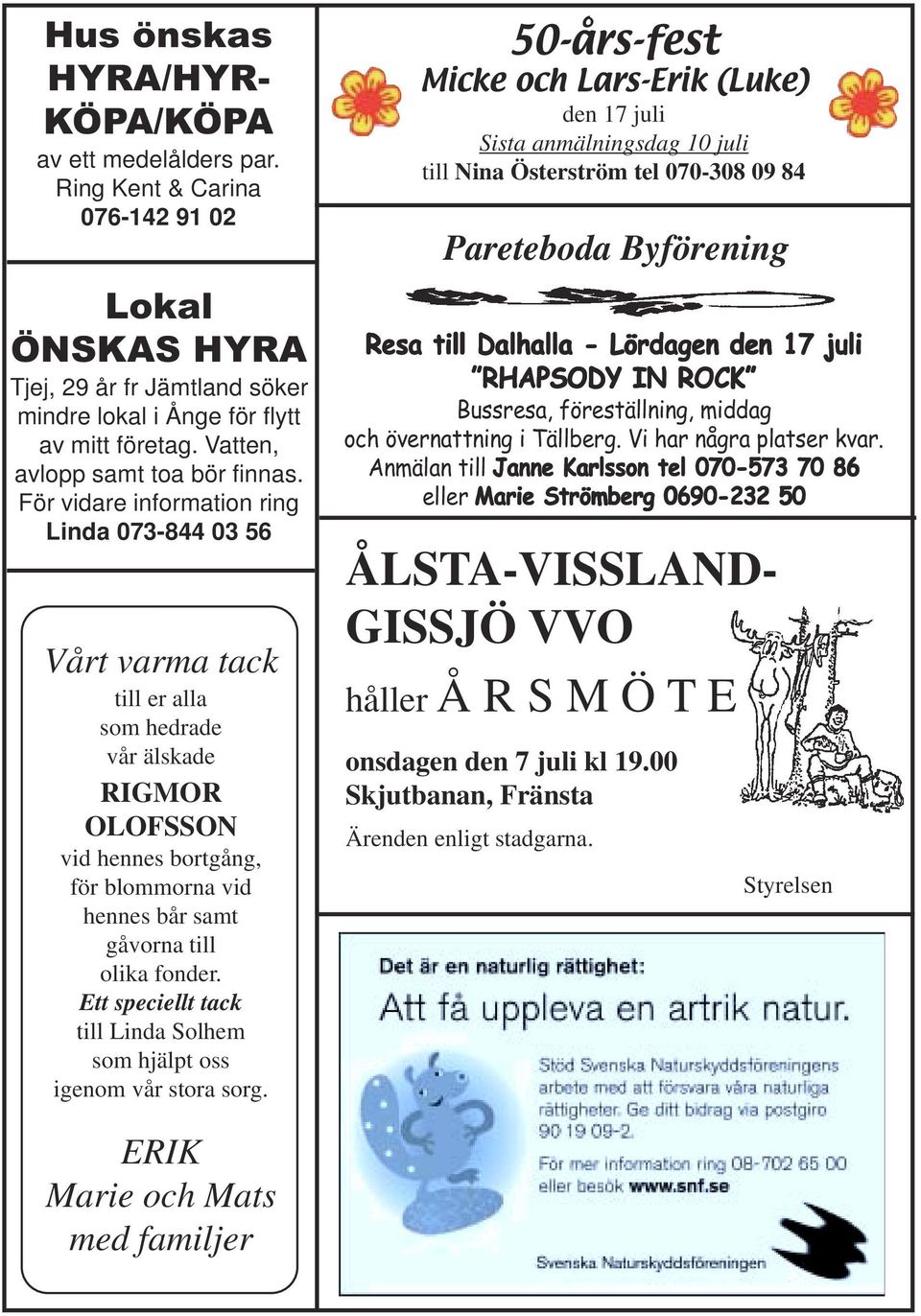 För vidare information ring Linda 073-844 03 56 Vårt varma tack till er alla som hedrade vår älskade RIGMOR OLOFSSON vid hennes bortgång, för blommorna vid hennes bår samt gåvorna till olika fonder.