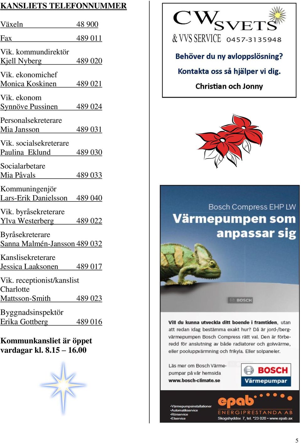 socialsekreterare Paulina Eklund 489 030 Socialarbetare Mia Påvals 489 033 Kommuningenjör Lars-Erik Danielsson 489 040 Vik.