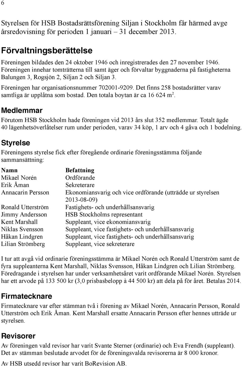 Föreningen innehar tomträtterna till samt äger och förvaltar byggnaderna på fastigheterna Balungen 3, Rogsjön 2, Siljan 2 och Siljan 3. Föreningen har organisationsnummer 702001-9209.