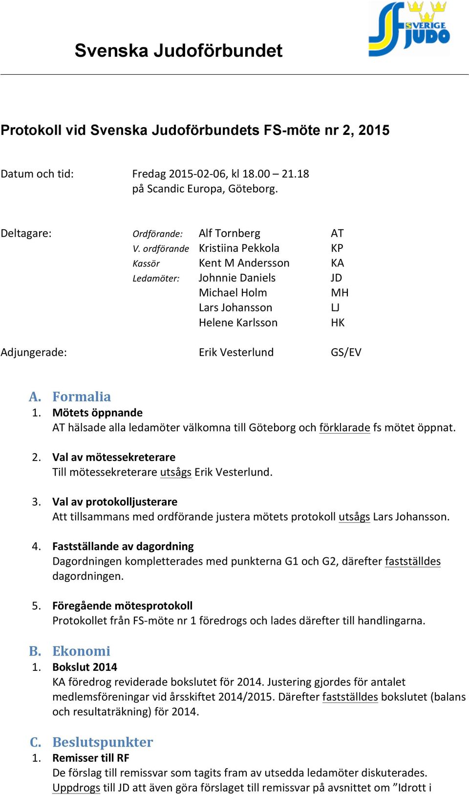 Mötets öppnande AT hälsade alla ledamöter välkomna till Göteborg och förklarade fs mötet öppnat. 2. Val av mötessekreterare Till mötessekreterare utsågs Erik Vesterlund. 3.