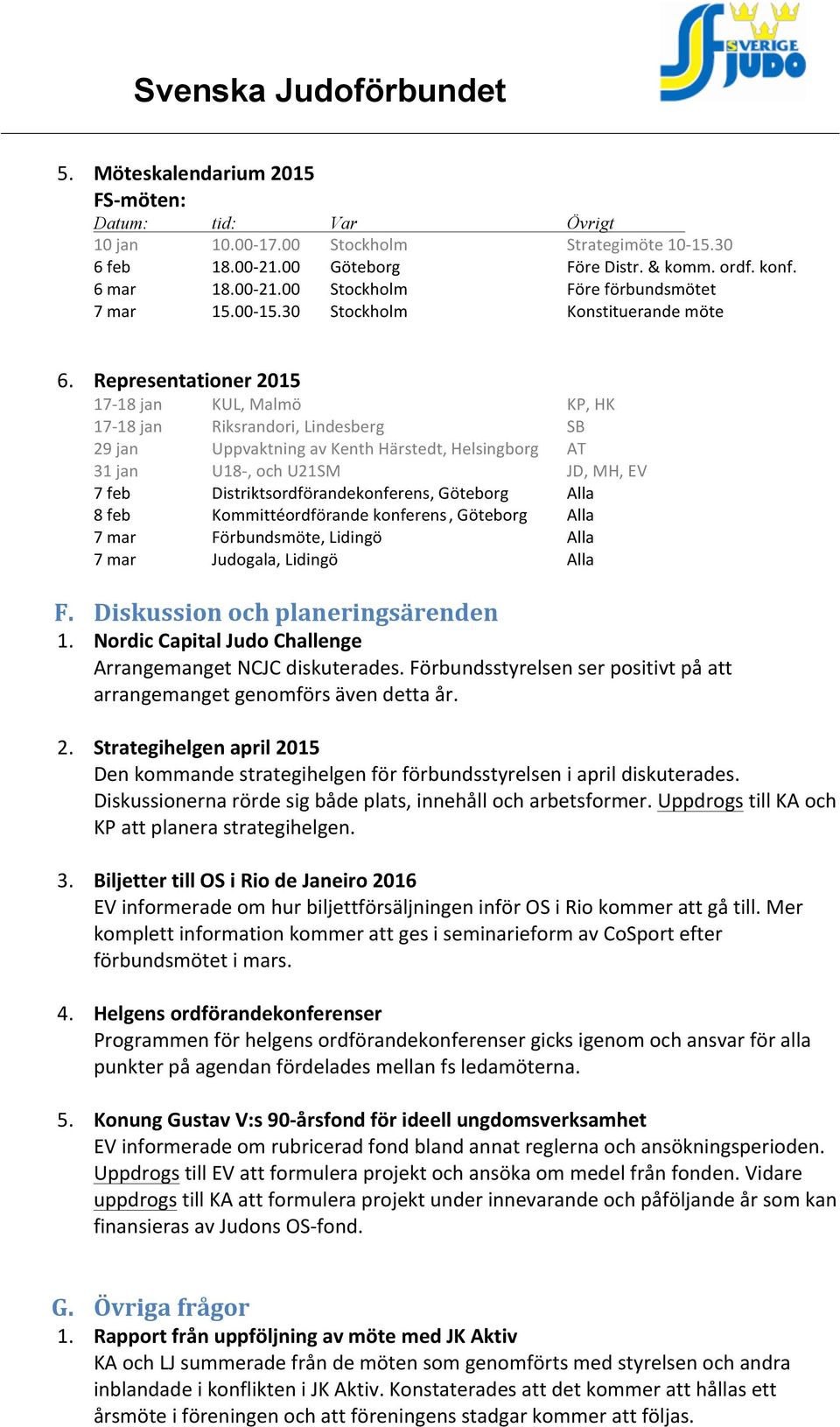 Representationer 2015 17-18 jan KUL, Malmö KP, HK 17-18 jan Riksrandori, Lindesberg SB 29 jan Uppvaktning av Kenth Härstedt, Helsingborg AT 31 jan U18-, och U21SM JD, MH, EV 7 feb