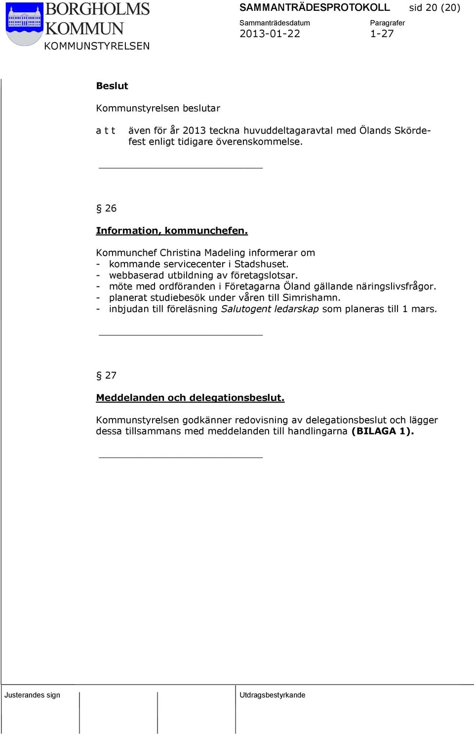 - möte med ordföranden i Företagarna Öland gällande näringslivsfrågor. - planerat studiebesök under våren till Simrishamn.