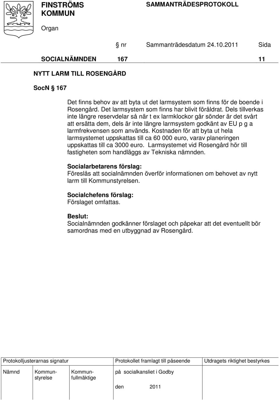 Kostnaden för att byta ut hela larmsystemet uppskattas till ca 60 000 euro, varav planeringen uppskattas till ca 3000 euro.