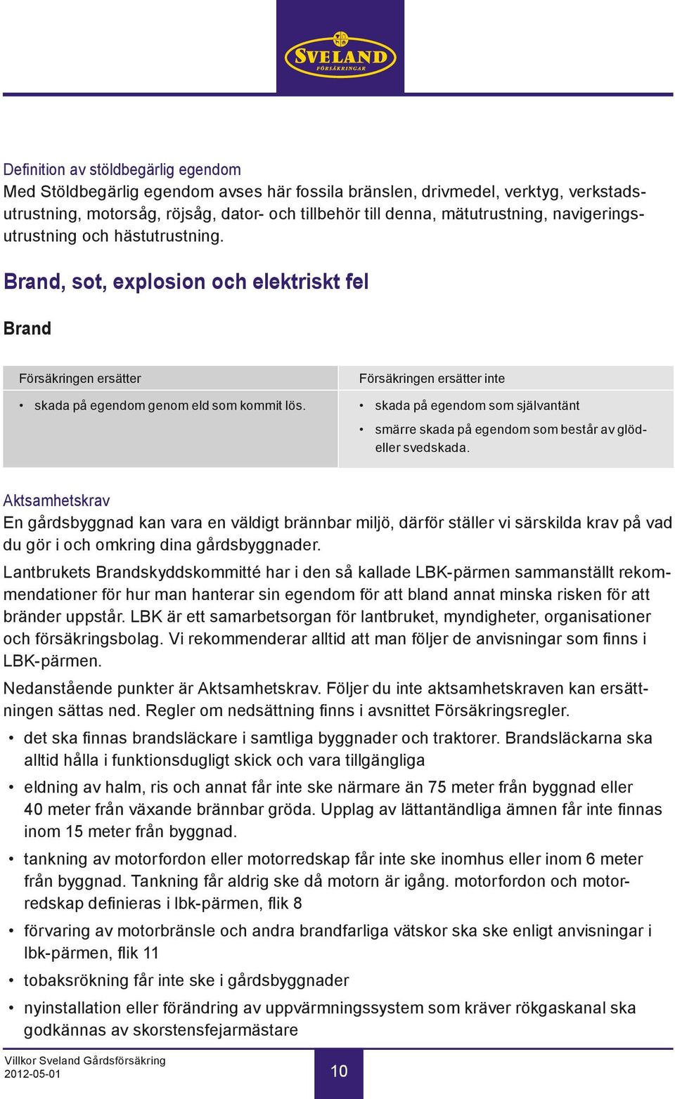 Försäkringen ersätter inte skada på egendom som självantänt smärre skada på egendom som består av glödeller svedskada.