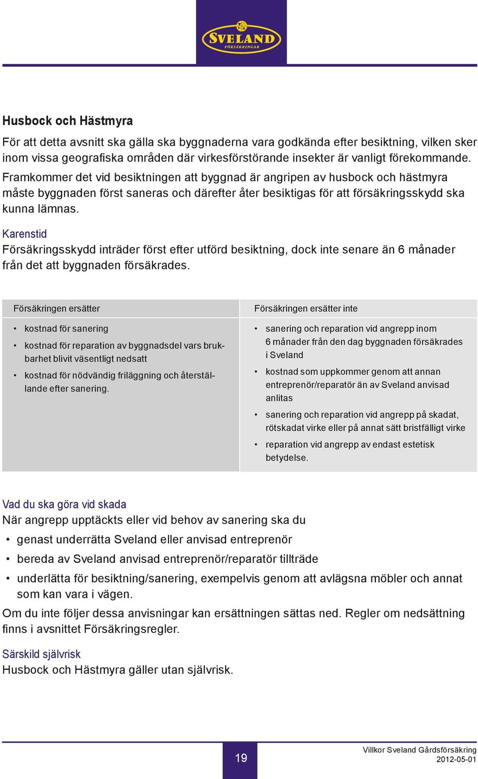 Karenstid Försäkringsskydd inträder först efter utförd besiktning, dock inte senare än 6 månader från det att byggnaden försäkrades.