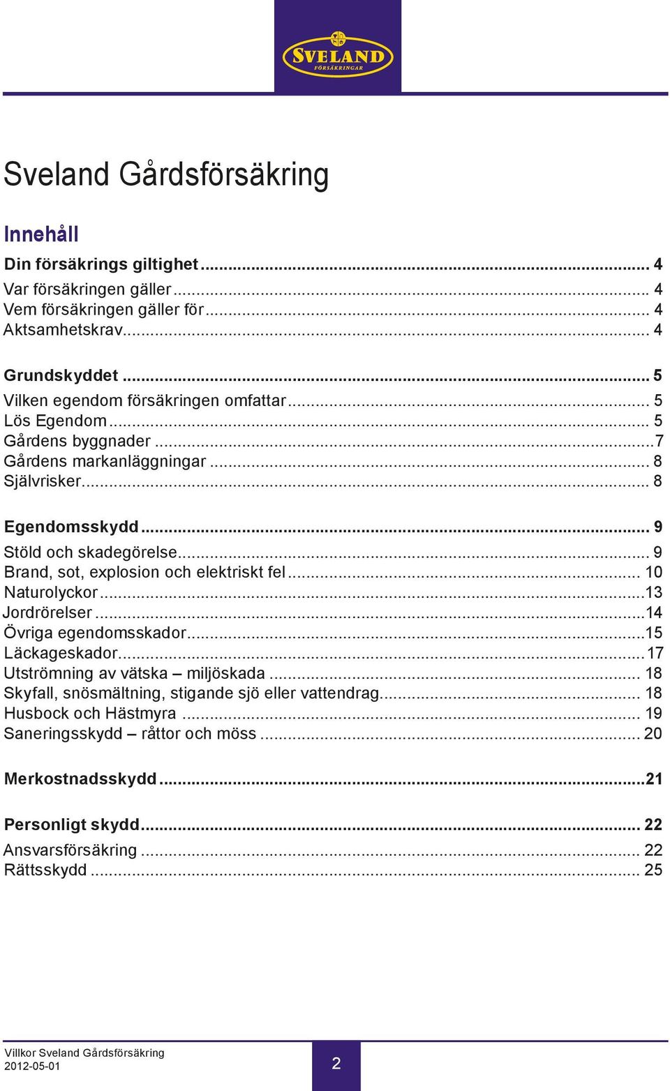 .. 9 Brand, sot, explosion och elektriskt fel... 10 Naturolyckor...13 Jordrörelser...14 Övriga egendomsskador...15 Läckageskador...17 Utströmning av vätska miljöskada.