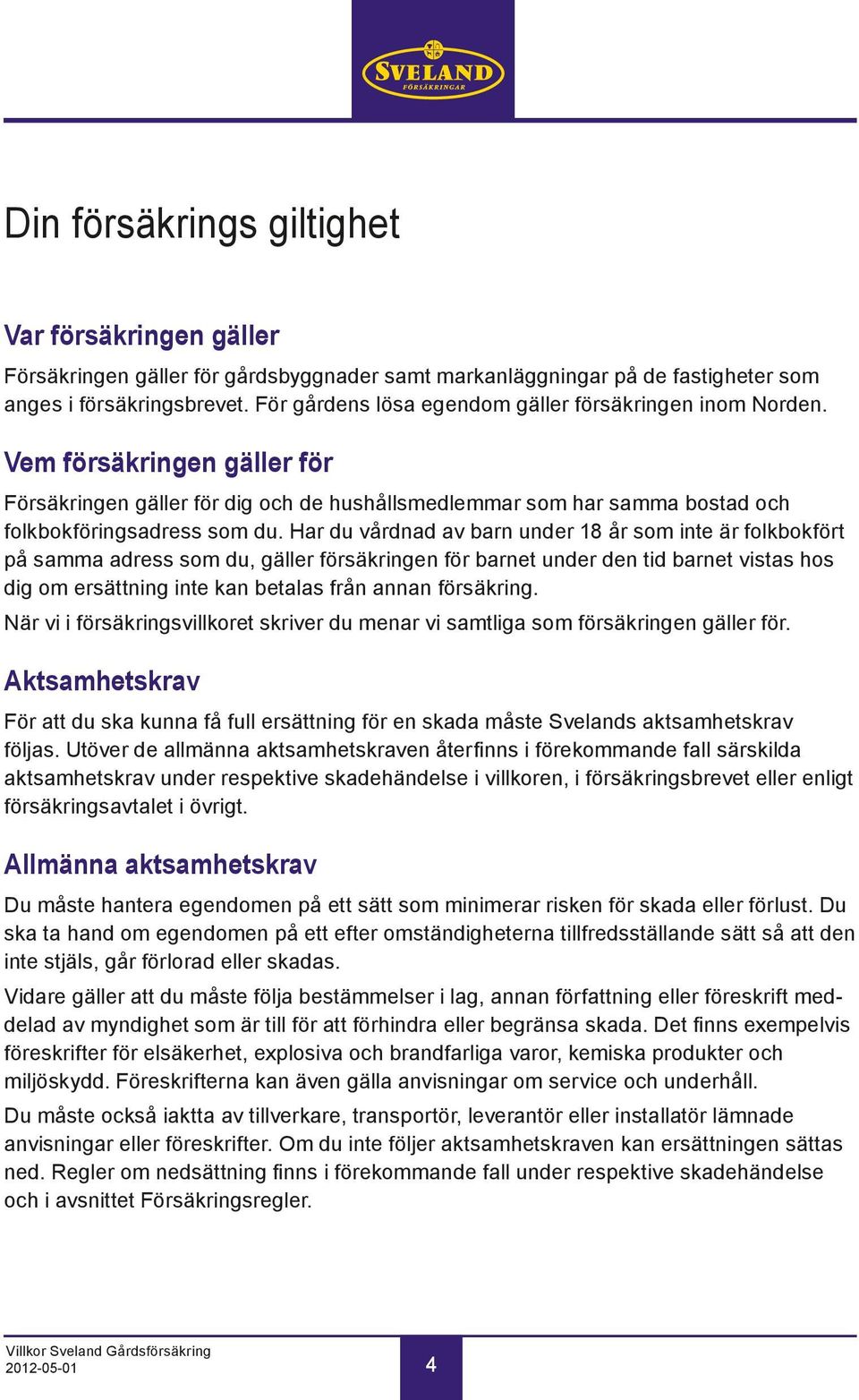 Har du vårdnad av barn under 18 år som inte är folkbokfört på samma adress som du, gäller försäkringen för barnet under den tid barnet vistas hos dig om ersättning inte kan betalas från annan