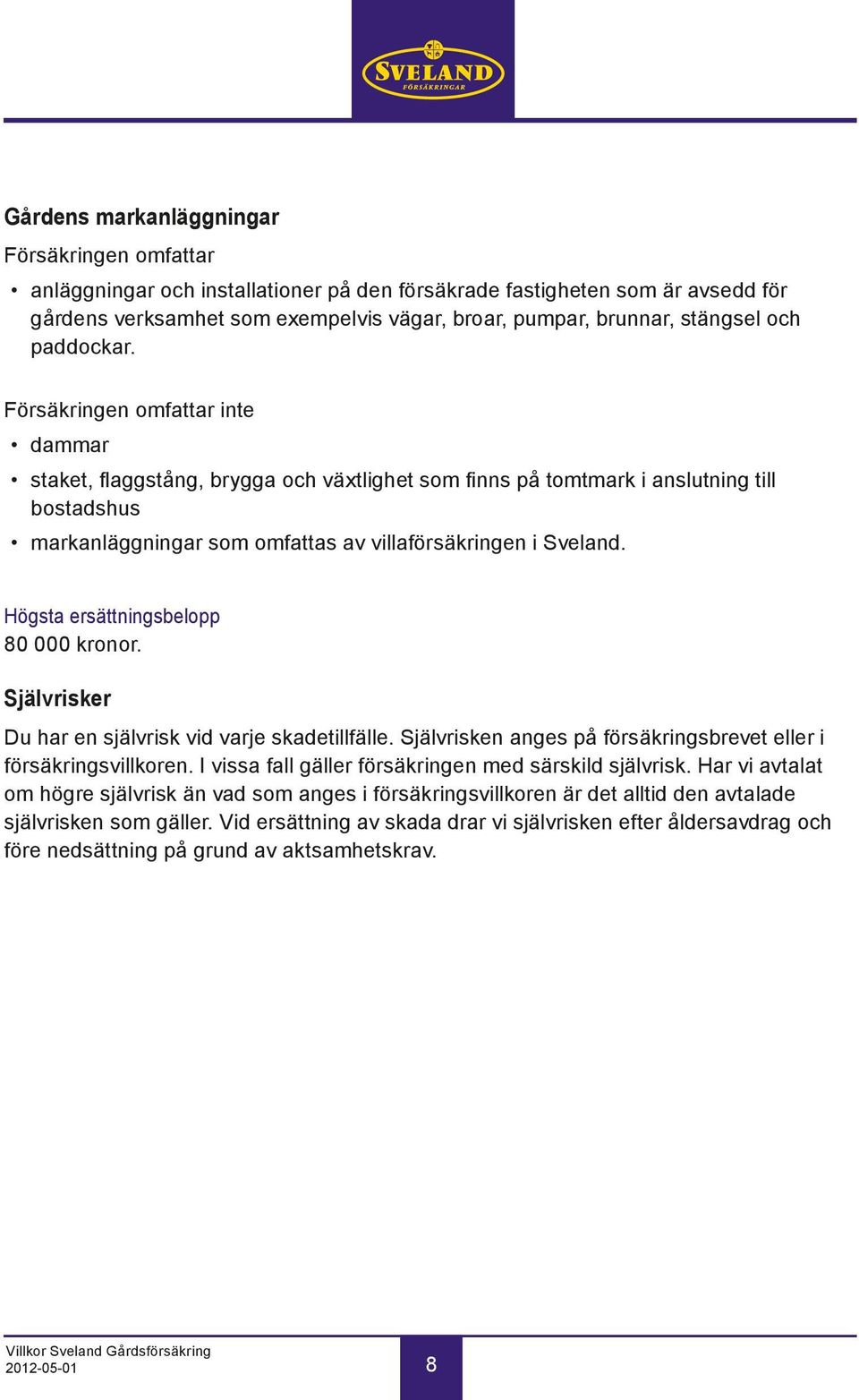 Försäkringen omfattar inte dammar staket, flaggstång, brygga och växtlighet som finns på tomtmark i anslutning till bostadshus markanläggningar som omfattas av villaförsäkringen i Sveland.