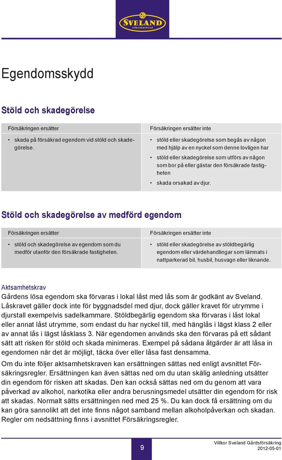 försäkrade fastigheten skada orsakad av djur. Stöld och skadegörelse av medförd egendom Försäkringen ersätter stöld och skadegörelse av egendom som du medför utanför den försäkrade fastig heten.