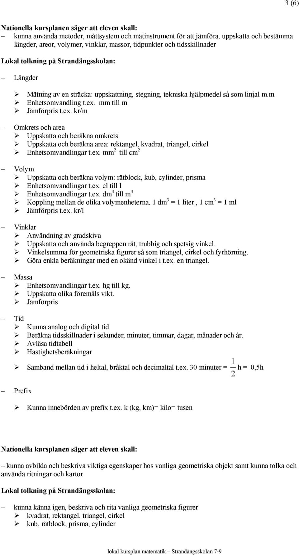 mm till m Jämförpris t.ex. kr/m Omkrets och area Uppskatta och beräkna omkrets Uppskatta och beräkna area: rektangel, kvadrat, triangel, cirkel Enhetsomvandlingar t.ex. mm 2 till cm 2 Volym Uppskatta och beräkna volym: rätblock, kub, cylinder, prisma Enhetsomvandlingar t.