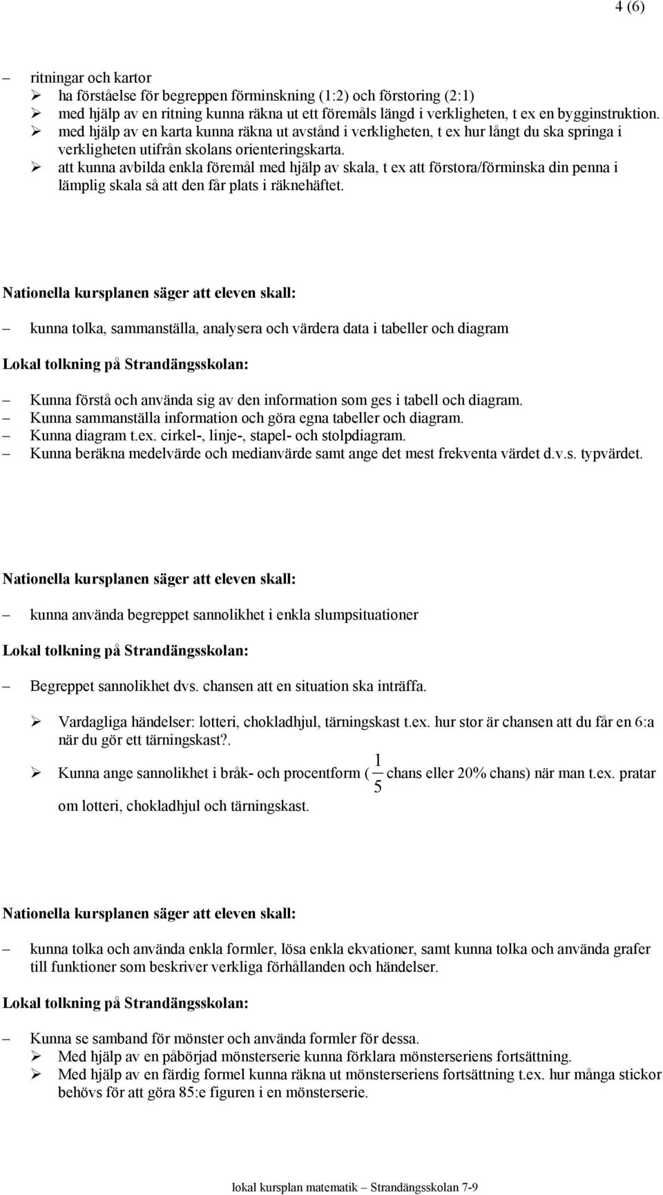 att kunna avbilda enkla föremål med hjälp av skala, t ex att förstora/förminska din penna i lämplig skala så att den får plats i räknehäftet.