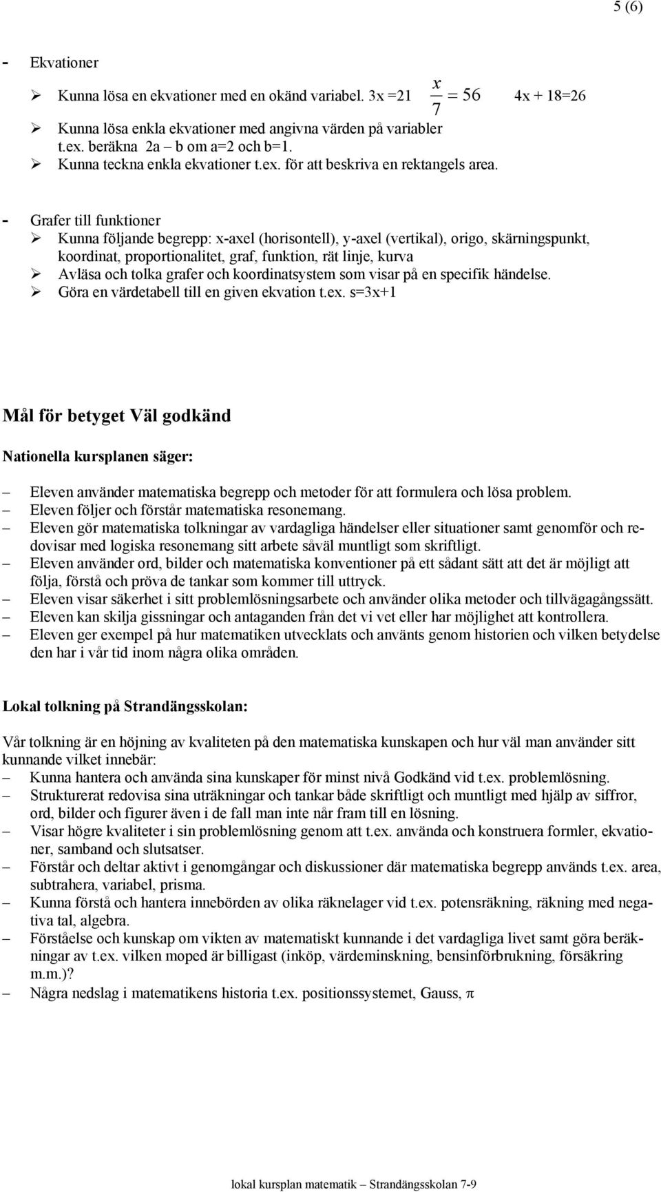 4x + 18=26 - Grafer till funktioner Kunna följande begrepp: x-axel (horisontell), y-axel (vertikal), origo, skärningspunkt, koordinat, proportionalitet, graf, funktion, rät linje, kurva Avläsa och