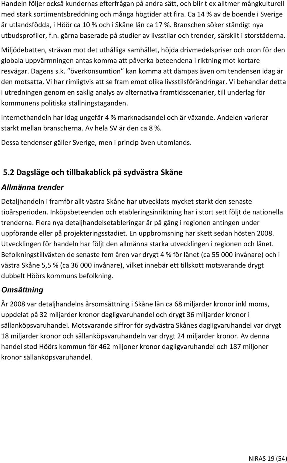 Miljödebatten, strävan mot det uthålliga samhället, höjda drivmedelspriser och oron för den globala uppvärmningen antas komma att påverka beteendena i riktning mot kortare resvägar. Dagens s.k. överkonsumtion kan komma att dämpas även om tendensen idag är den motsatta.