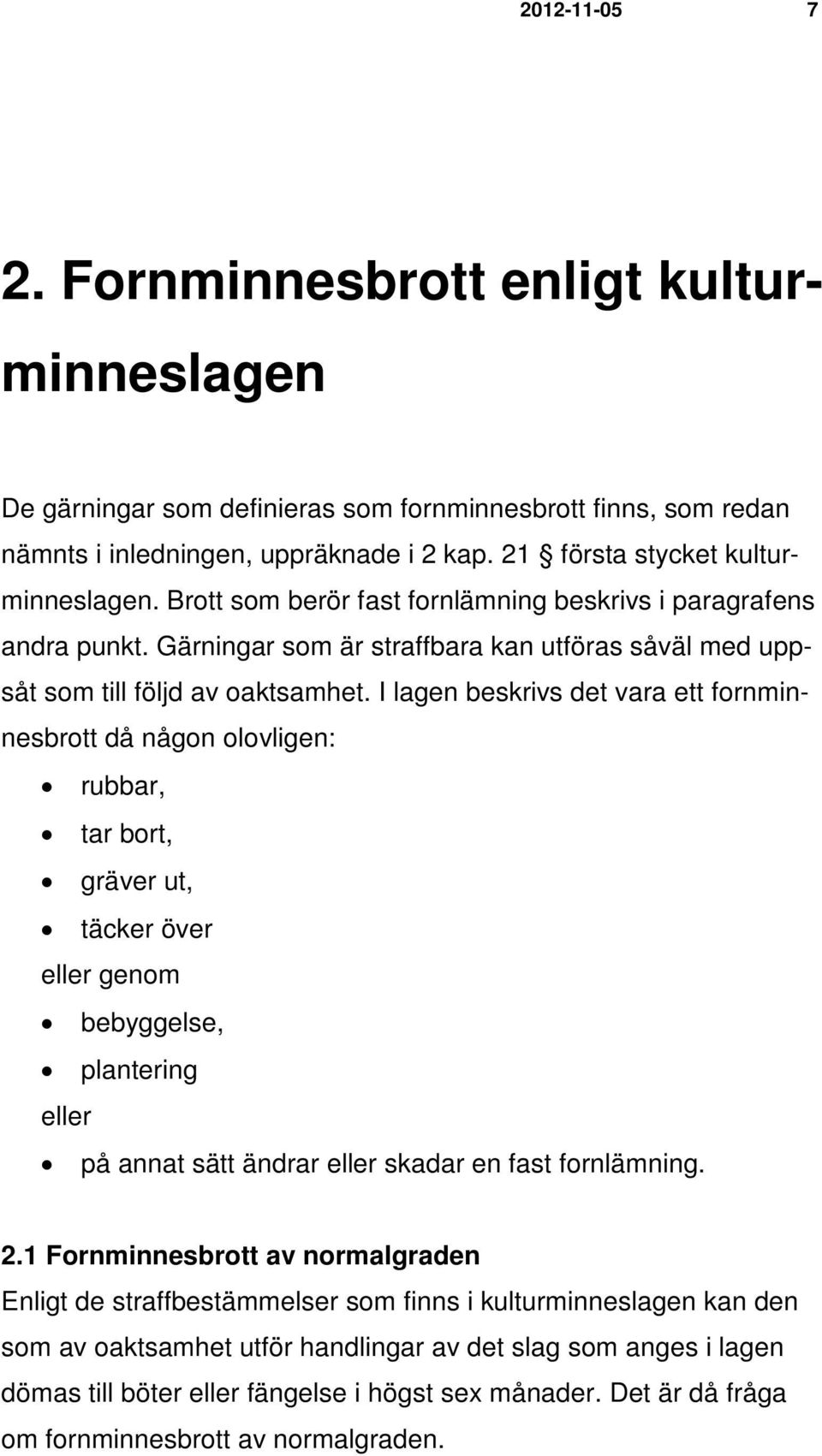 I lagen beskrivs det vara ett fornminnesbrott då någon olovligen: rubbar, tar bort, gräver ut, täcker över eller genom bebyggelse, plantering eller på annat sätt ändrar eller skadar en fast