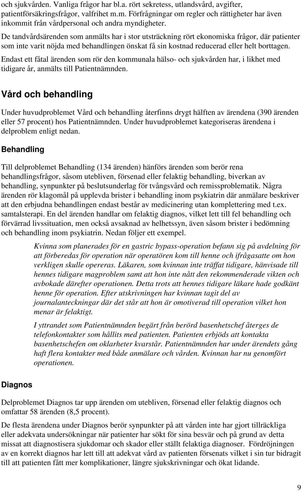 De tandvårdsärenden som anmälts har i stor utsträckning rört ekonomiska frågor, där patienter som inte varit nöjda med behandlingen önskat få sin kostnad reducerad eller helt borttagen.
